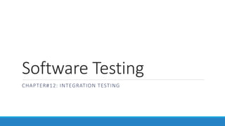 Software Testing
CHAPTER#12: INTEGRATION TESTING
 