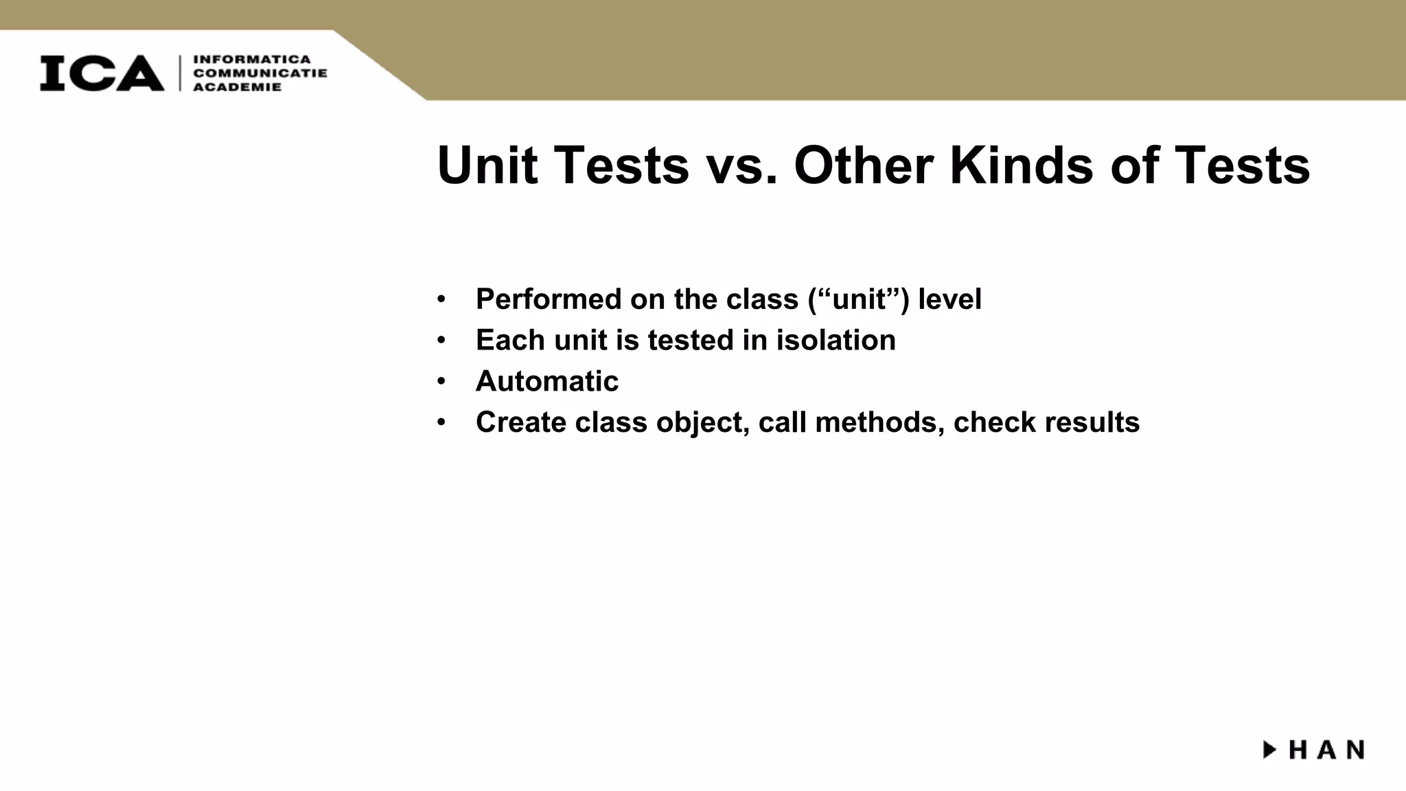 Unit Tests vs. Other Kinds of Tests • Performed on the class (“unit”) level • Each unit is tested in isolation • Automatic • Create class object, call methods, check results 
