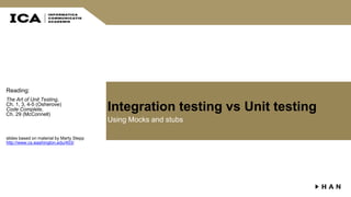 Integration testing vs Unit testing
Using Mocks and stubs
Reading:
The Art of Unit Testing,
Ch. 1, 3, 4-5 (Osherove)
Code Complete,
Ch. 29 (McConnell)
slides based on material by Marty Stepp
http://www.cs.washington.edu/403/
 