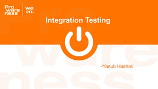 Integration Testing
-Yasub Hashmi
 
