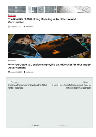 The Benefits of 3D Building Modeling in Architecture and
Construction
 August 8, 2023  metromsk
Why You Ought to Consider Employing an Advertiser for Your Image
Advancement
 August 8, 2023  metromsk
 Previous:
Crunching the Numbers: Unveiling the ROI of
Rental Properties
Next: 
4 Must-Have Remote Management Tools for
Ef몭cient Team Collaboration
Business
Business
report this ad
 