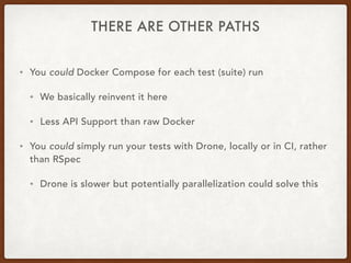 THERE ARE OTHER PATHS
• You could Docker Compose for each test (suite) run
• We basically reinvent it here
• Less API Supp...
