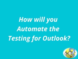 How will you
Automate the
Testing for Outlook?
 