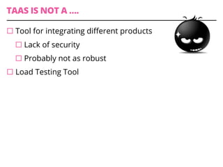 TAAS IS NOT A ….
¨ Tool for integrating diﬀerent products
¨ Lack of security
¨ Probably not as robust
¨ Load Testing Tool
 