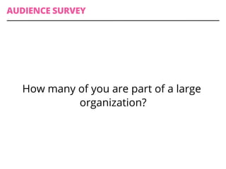 AUDIENCE SURVEY
How many of you are part of a large
organization?
 