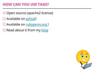 HOW CAN YOU USE TAAS?
¨ Open source (apache2 license)
¨ Available on github!
¨ Available on rubygems.org !
¨ Read about it from my blog
 