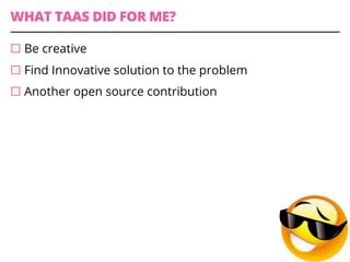 WHAT TAAS DID FOR ME?
¨ Be creative
¨ Find Innovative solution to the problem
¨ Another open source contribution
 