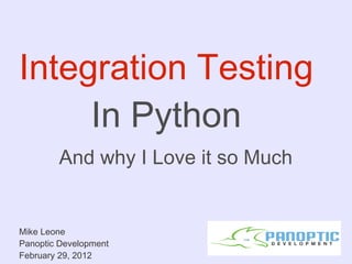 Integration Testing In Python And why I Love it so Much Mike Leone Panoptic Development February 29, 2012 