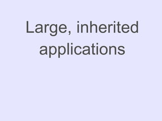 Large, inherited applications 