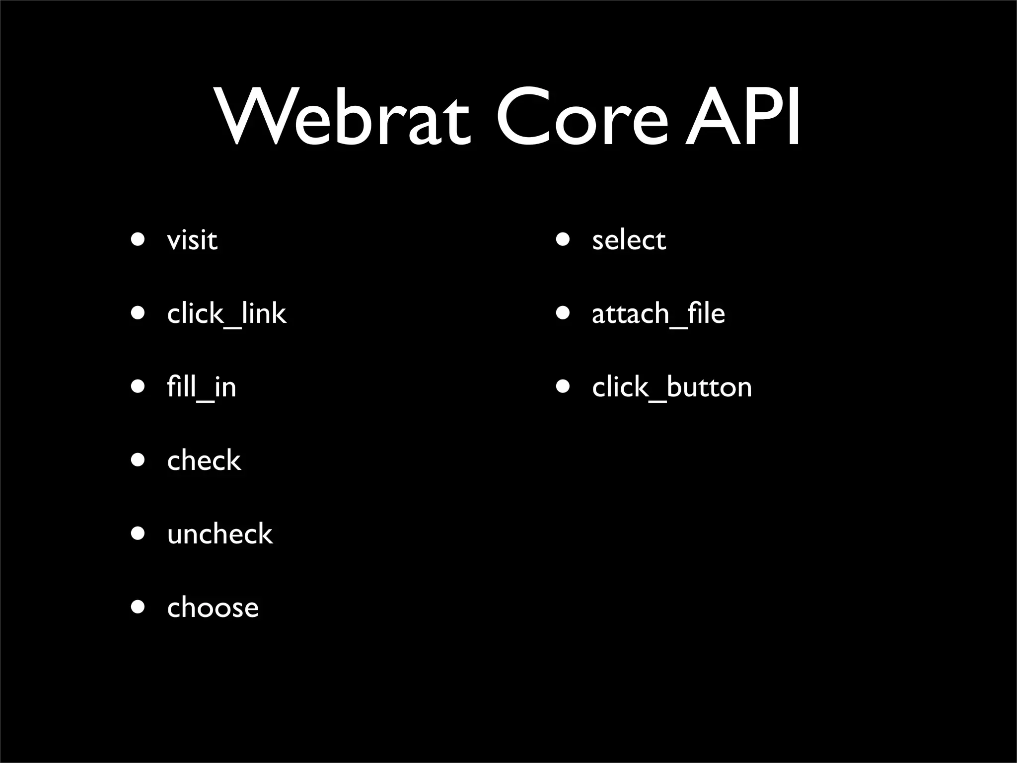 Webrat Core API
•   visit        •   select

•   click_link   •   attach_ﬁle

•   ﬁll_in       •   click_button

•   check

•   uncheck

•   choose
 