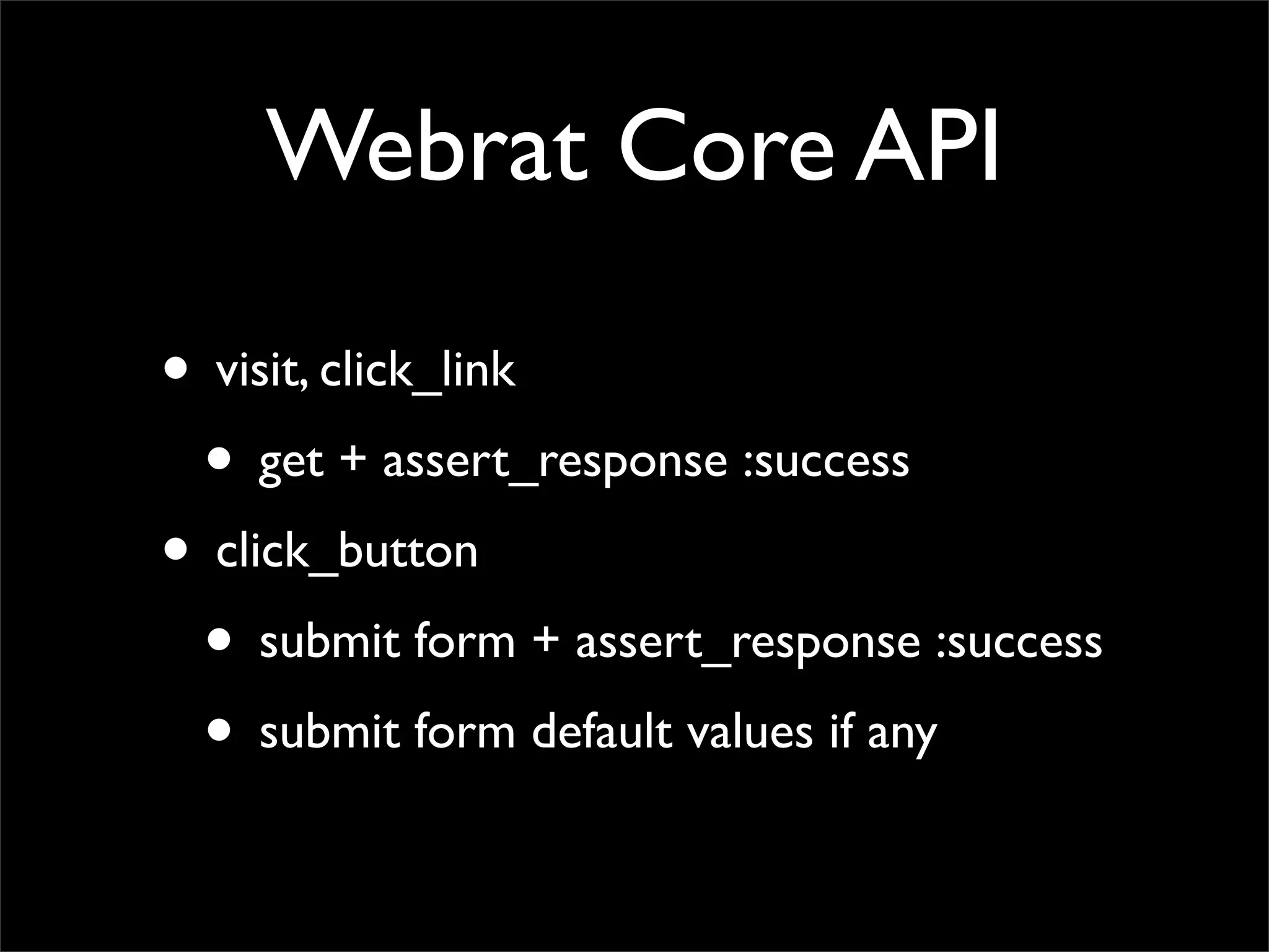 Webrat Core API

• visit, click_link
 • get + assert_response :success
• click_button
 • submit form + assert_response :success
 • submit form default values if any
 