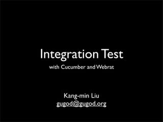 Integration Test
 with Cucumber and Webrat




     Kang-min Liu
   gugod@gugod.org
 