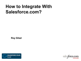 How to Integrate With
Salesforce.com?
Roy Gilad
 