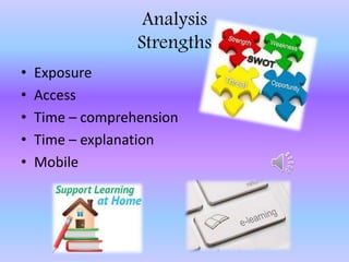 Analysis
Strengths
• Exposure
• Access
• Time – comprehension
• Time – explanation
• Mobile
 