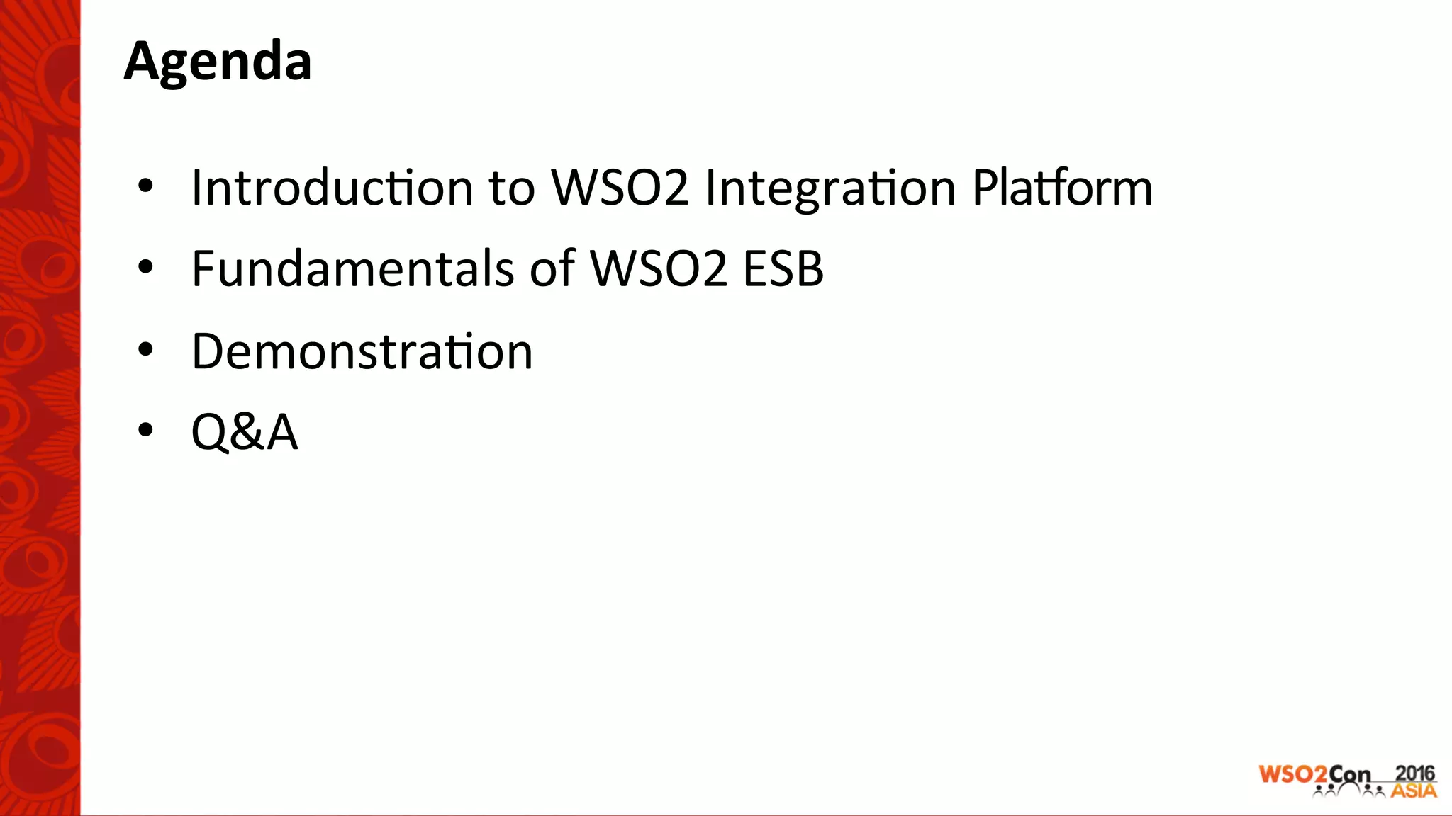 Agenda	
	
•  Introduc-on	to	WSO2	Integra-on	Pla1orm	
•  Fundamentals	of	WSO2	ESB	
•  Demonstra-on		
•  Q&A	
 