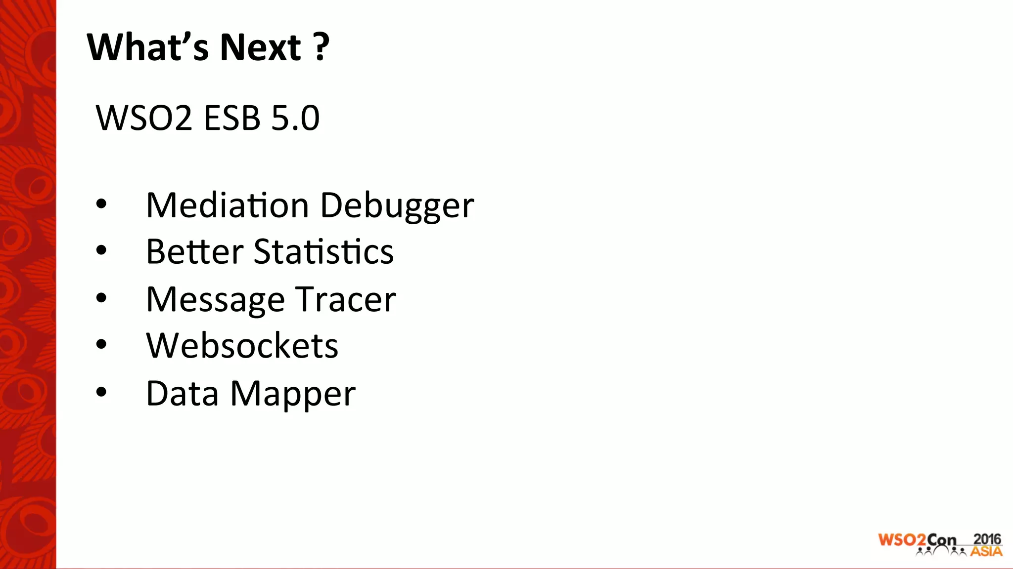 WSO2	ESB	5.0	
What’s	Next	?	
•  Media-on	Debugger	
•  BeUer	Sta-s-cs	
•  Message	Tracer	
•  Websockets	
•  Data	Mapper	
 