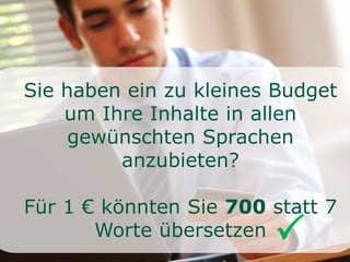 Sie haben ein zu kleines Budget
um Ihre Inhalte in allen
gewünschten Sprachen
anzubieten?
Für 1 € könnten Sie 700 statt 7
Worte übersetzen 
 