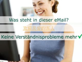 欢迎亲爱的客人
Was steht in dieser eMail?
Keine Verständnisprobleme mehr
 