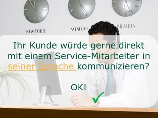 Ihr Kunde würde gerne direkt
mit einem Service-Mitarbeiter in
seiner Sprache kommunizieren?
OK!

 