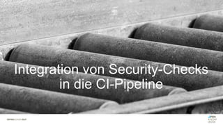 Integration von Security-Checks
in die CI-Pipeline
 