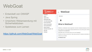 WebGoat
• Entwickelt von OWASP
• Java Spring
• Unsichere Webanwendung mit
Sicherheitslücken
• Spielwiese zum Lernen
https://github.com/WebGoat/WebGoat
 