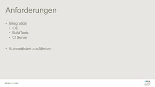 Anforderungen
• Integration
• IDE
• BuildTools
• CI Server
• Automatisiert ausführbar
 