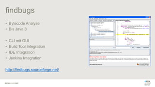 findbugs
• Bytecode Analyse
• Bis Java 8
• CLI mit GUI
• Build Tool Integration
• IDE Integration
• Jenkins Integration
http://findbugs.sourceforge.net/
 