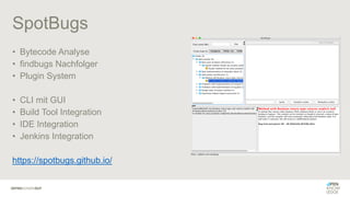 SpotBugs
• Bytecode Analyse
• findbugs Nachfolger
• Plugin System
• CLI mit GUI
• Build Tool Integration
• IDE Integration
• Jenkins Integration
https://spotbugs.github.io/
 