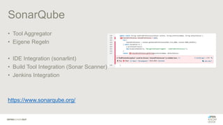 SonarQube
• Tool Aggregator
• Eigene Regeln
• IDE Integration (sonarlint)
• Build Tool Integration (Sonar Scanner)
• Jenkins Integration
https://www.sonarqube.org/
 