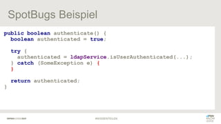 SpotBugs Beispiel
public boolean authenticate() {
boolean authenticated = true;
try {
authenticated = ldapService.isUserAu...