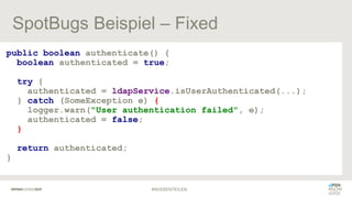SpotBugs Beispiel – Fixed
public boolean authenticate() {
boolean authenticated = true;
try {
authenticated = ldapService....