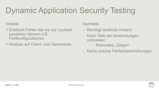 Dynamic Application Security Testing
Vorteile
✓Entdeckt Fehler die nur zur Laufzeit
passieren können z.B.
Fehlkonfiguratio...