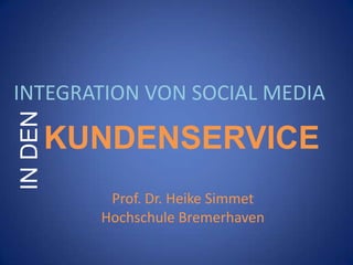 IN DEN

INTEGRATION VON SOCIAL MEDIA

KUNDENSERVICE
Prof. Dr. Heike Simmet
Hochschule Bremerhaven

 