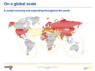On a global scale
A model covering and expanding throughout the world




                          GeoPost Intercontinental – Integration vs Franchising
                                               May 2009

                                                  -7-
 