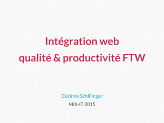 Corinne Schillinger
MIX-IT 2015
Intégration web
qualité & productivité FTW
 