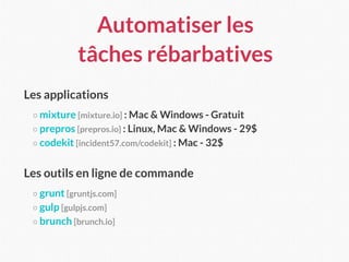 Automatiser les  
tâches rébarbatives
Les applications
○ mixture [mixture.io] : Mac & Windows - Gratuit
○ prepros [prepros...
