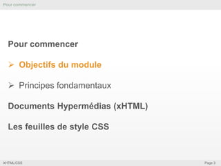 Pour commencer

Pour commencer
 Objectifs du module
 Principes fondamentaux
Documents Hypermédias (xHTML)
Les feuilles de style CSS

XHTML/CSS

Page 3

 