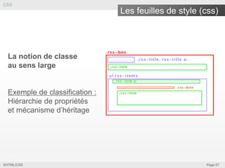 CSS

Les feuilles de style (css)

La notion de classe
au sens large

Exemple de classification :
Hiérarchie de propriétés
et mécanisme d’héritage

XHTML/CSS

Page 67

 