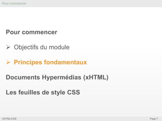 Pour commencer

Pour commencer
 Objectifs du module
 Principes fondamentaux
Documents Hypermédias (xHTML)
Les feuilles de style CSS

XHTML/CSS

Page 7

 