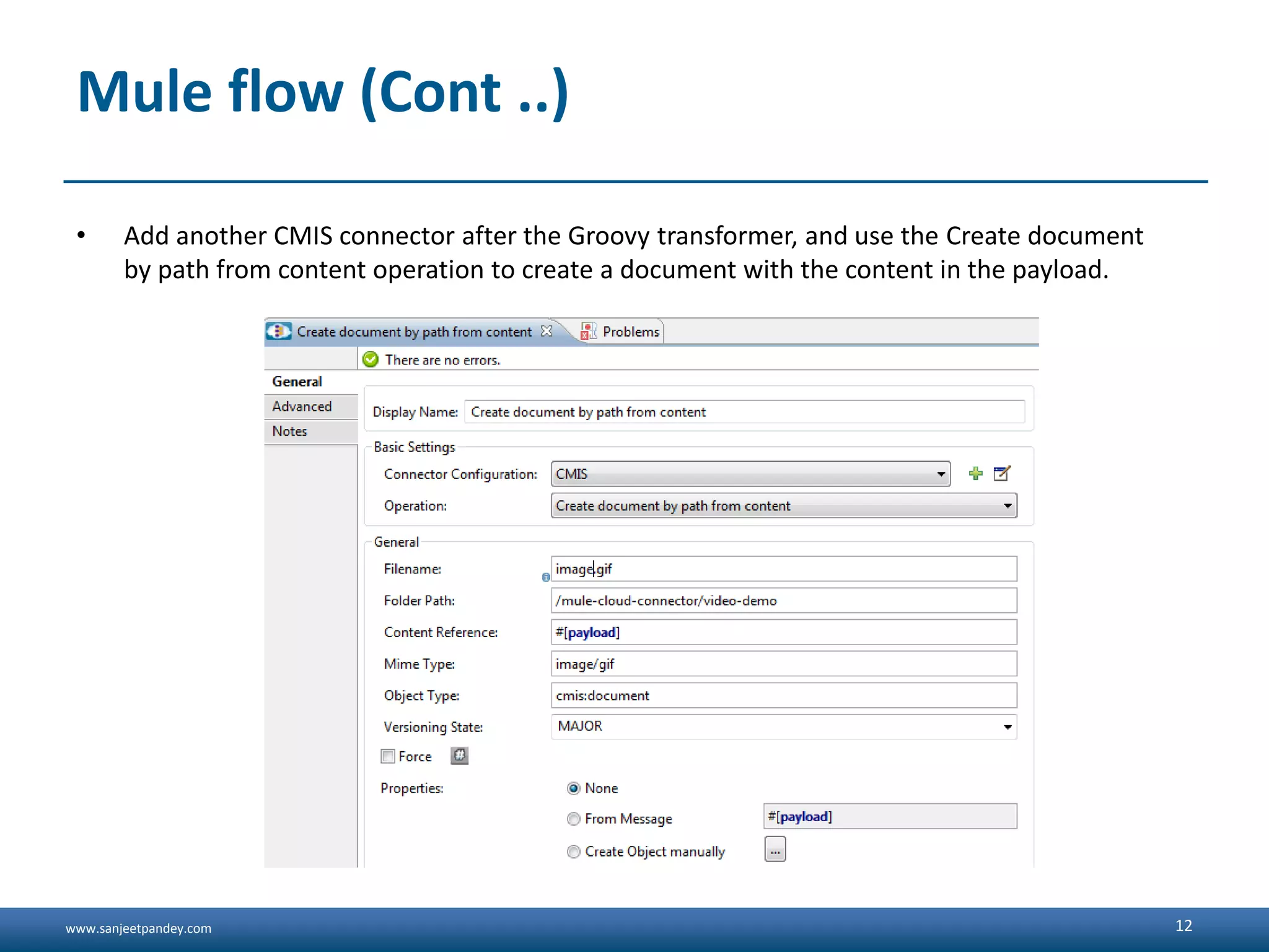 www.sanjeetpandey.com
Mule flow (Cont ..)
• Add another CMIS connector after the Groovy transformer, and use the Create document
by path from content operation to create a document with the content in the payload.
12
 