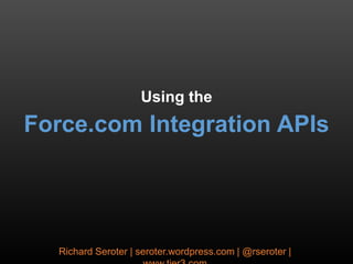 Using the
Force.com Integration APIs




  Richard Seroter | seroter.wordpress.com | @rseroter |
 