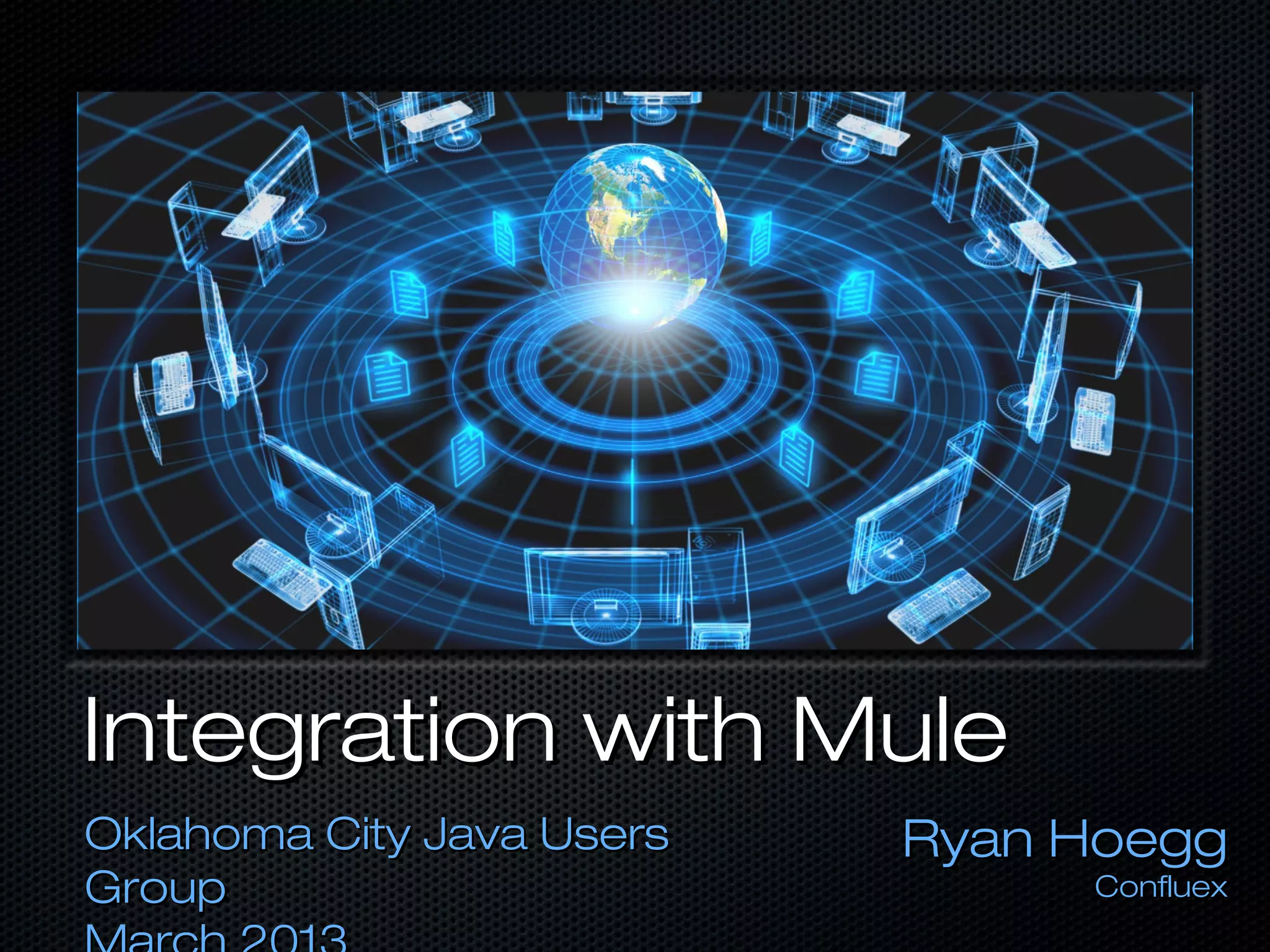 Integration with MuleIntegration with Mule
Oklahoma City Java UsersOklahoma City Java Users
GroupGroup
Ryan HoeggRyan Hoegg
ConfluexConfluex
 