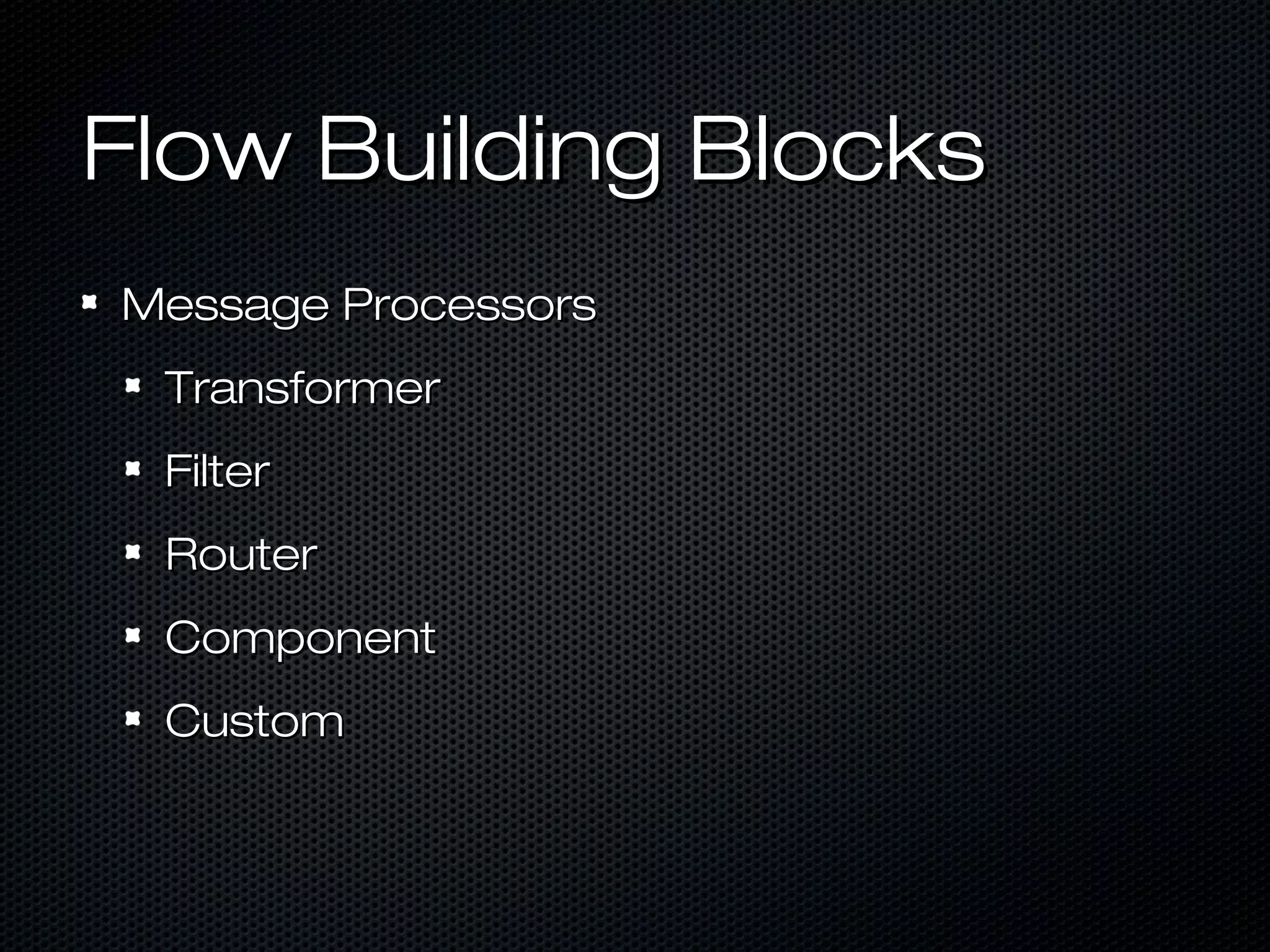 Flow Building BlocksFlow Building Blocks
Message ProcessorsMessage Processors
TransformerTransformer
FilterFilter
RouterRouter
ComponentComponent
CustomCustom
 