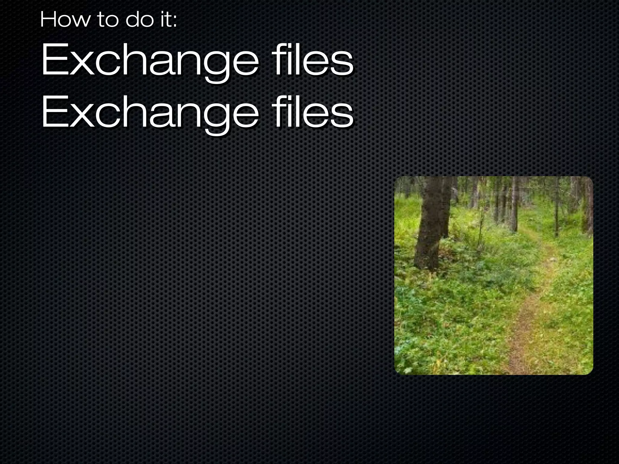 How to do it:How to do it:
Exchange filesExchange files
Exchange filesExchange files
 