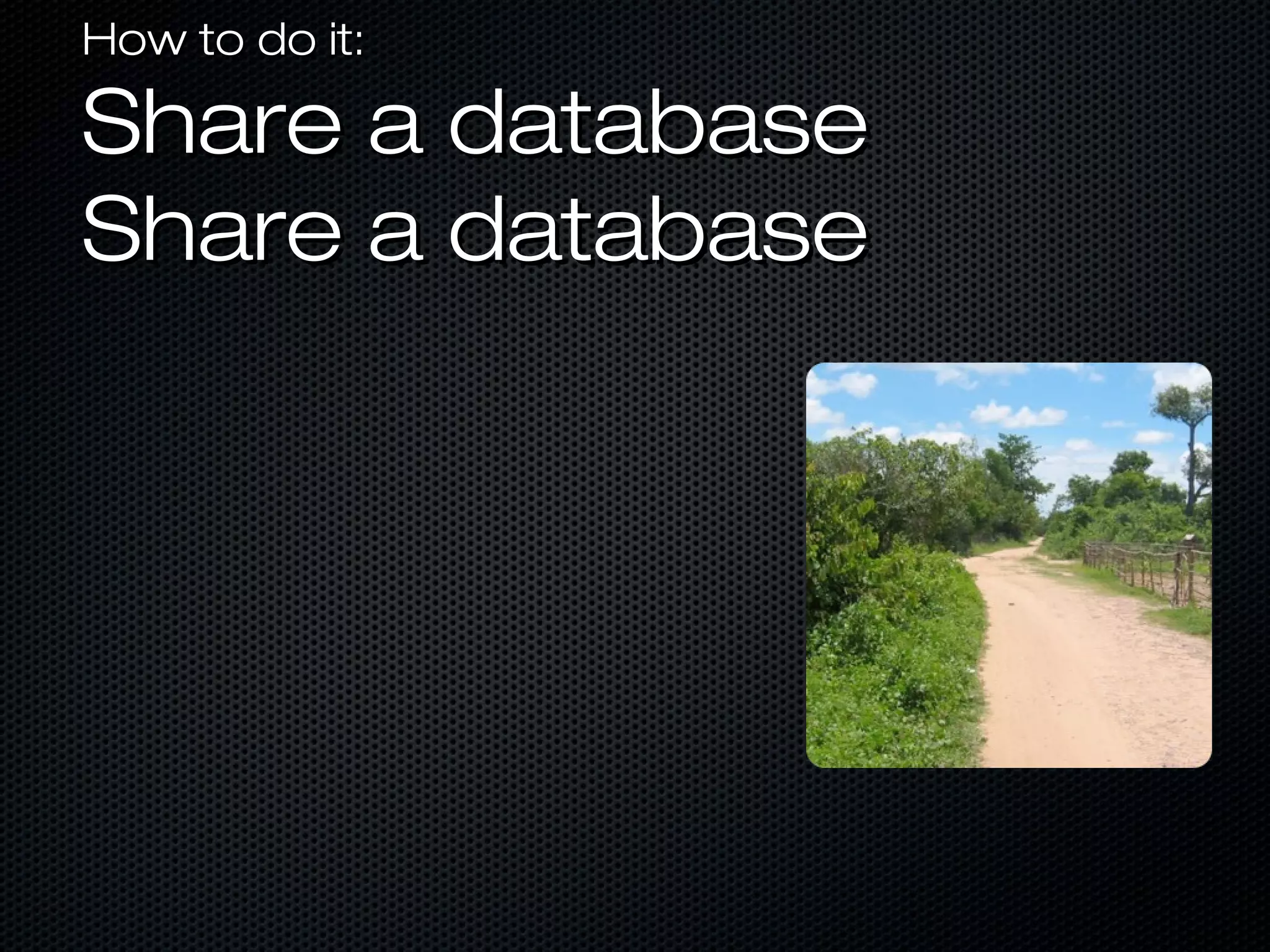 How to do it:How to do it:
Share a databaseShare a database
Share a databaseShare a database
 