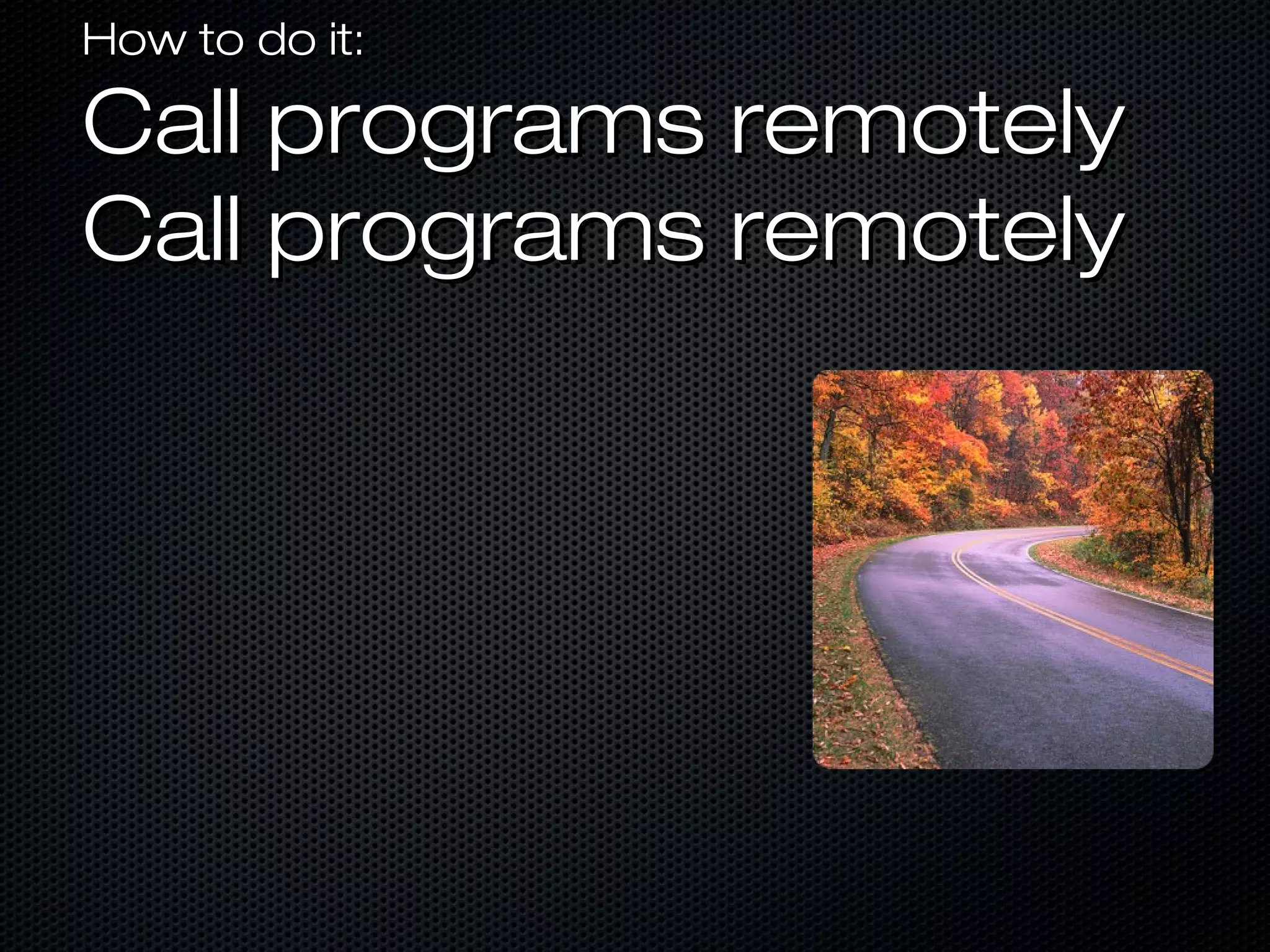 How to do it:How to do it:
Call programs remotelyCall programs remotely
Call programs remotelyCall programs remotely
 