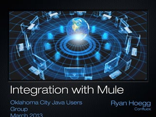 Integration with MuleIntegration with Mule
Oklahoma City Java UsersOklahoma City Java Users
GroupGroup
Ryan HoeggRyan Hoegg
ConfluexConfluex
 