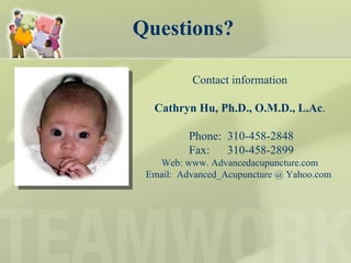Questions? Contact information Cathryn Hu, Ph.D., O.M.D., L.Ac . Phone:  310-458-2848 Fax:  310-458-2899 Web: www. Advancedacupuncture.com Email:  Advanced_Acupuncture @ Yahoo.com  