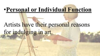 •Personal or Individual Function
Artists have their personal reasons
for indulging in art.
 