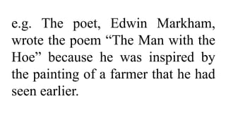 e.g. The poet, Edwin Markham,
wrote the poem “The Man with the
Hoe” because he was inspired by
the painting of a farmer that he had
seen earlier.
 